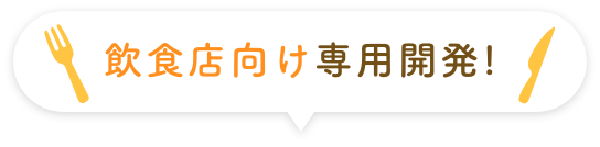 飲食店向け専用開発!